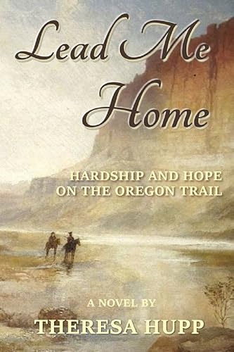 Lead Me Home Hardship and hope on the Oregon Trail (Oregon Chronicles Book 1)