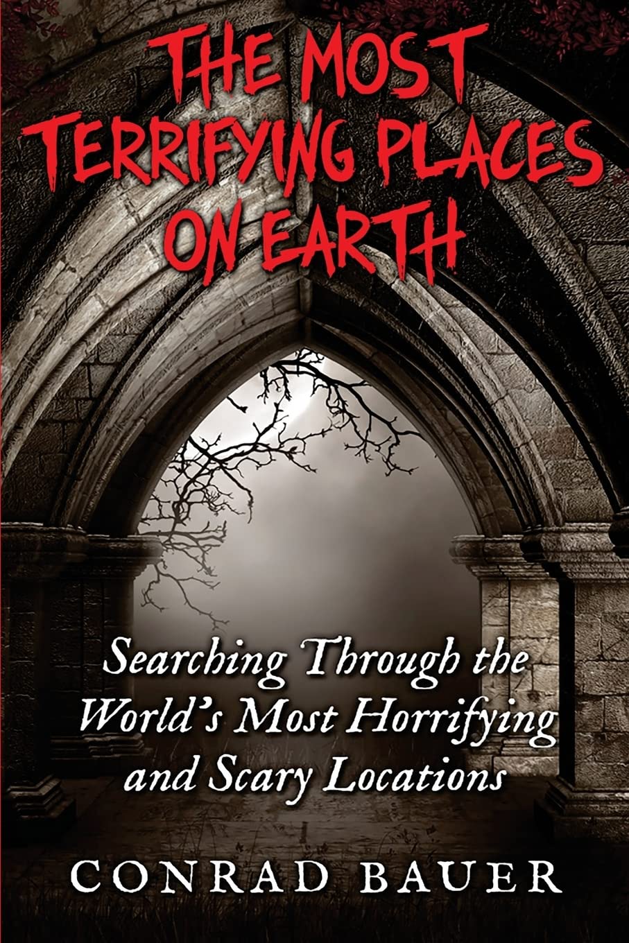 The Most Terrifying Places on Earth: Searching Through the World’s Most Horrifying and Scary Locations