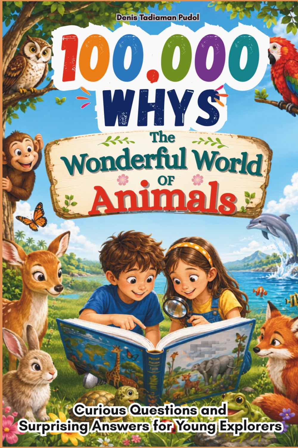100,000 Whys The Wonderful World of Animals: Curious Questions and Surprising Answers for Young Explorers
