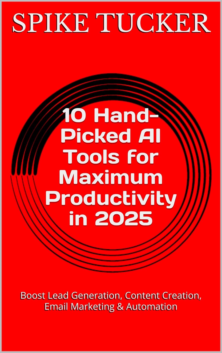 10 Hand-Picked AI Tools for Maximum Productivity in 2025: Boost Lead Generation, Content Creation, Email Marketing & Automation (AI-Powered Marketing and Sales Mastery)