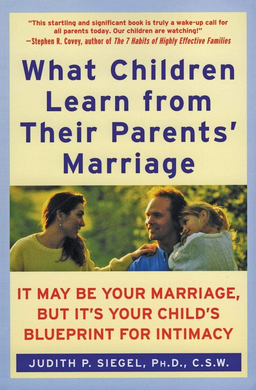 What Children Learn from Their Parents' Marriage: It May Be Your Marriage, but It's Your Child's Blueprint for Intimacy