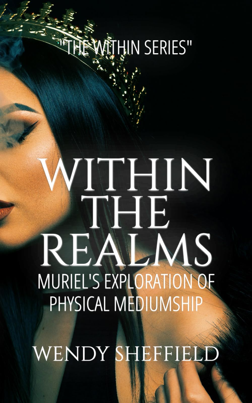 WITHIN THE REALMS: MURIEL'S EXPLORATION OF PHYSICAL MEDIUMSHIP: Embark on Muriel's Journey: Embracing Her Gift of Physical Mediumship - A Captivating ... 13-18 (THE WITHIN SERIES BY WENDY SHEFFIELD)