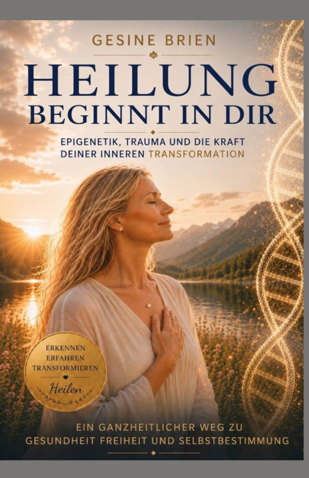 Heilung beginnt in dir: Epigenetik,Trauma und die Kraft deiner inneren Transformation (Epigenetik und Trauma Wege zur Heilung)