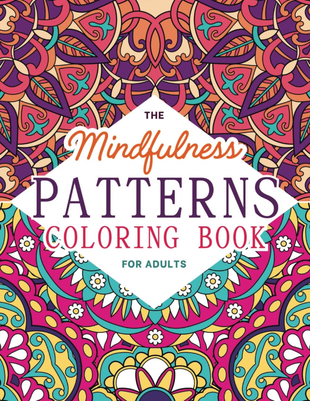 The Mindfulness Patterns Coloring Book for Adults: A Beautiful Collection of Fun and Relaxing Coloring Pages for Stress Relief and Mindful Meditation