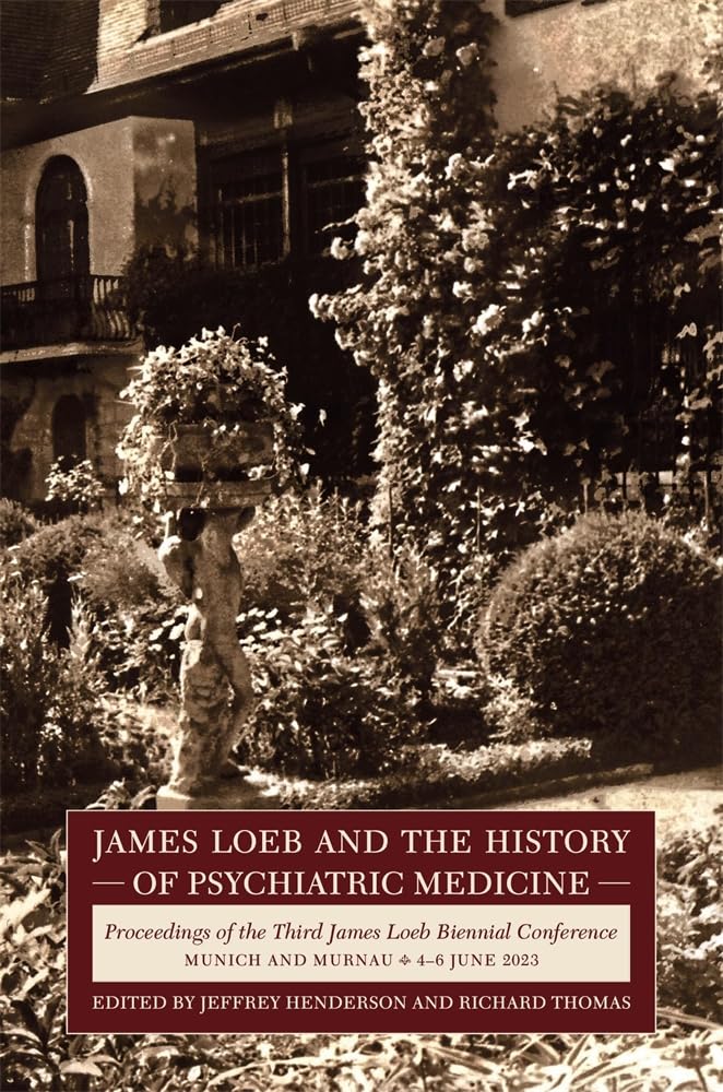 James Loeb and the History of Psychiatric Medicine: Proceedings of the Third James Loeb Biennial Conference, Munich and Murnau 4–6 June 2023 (Loeb Classical Monographs)