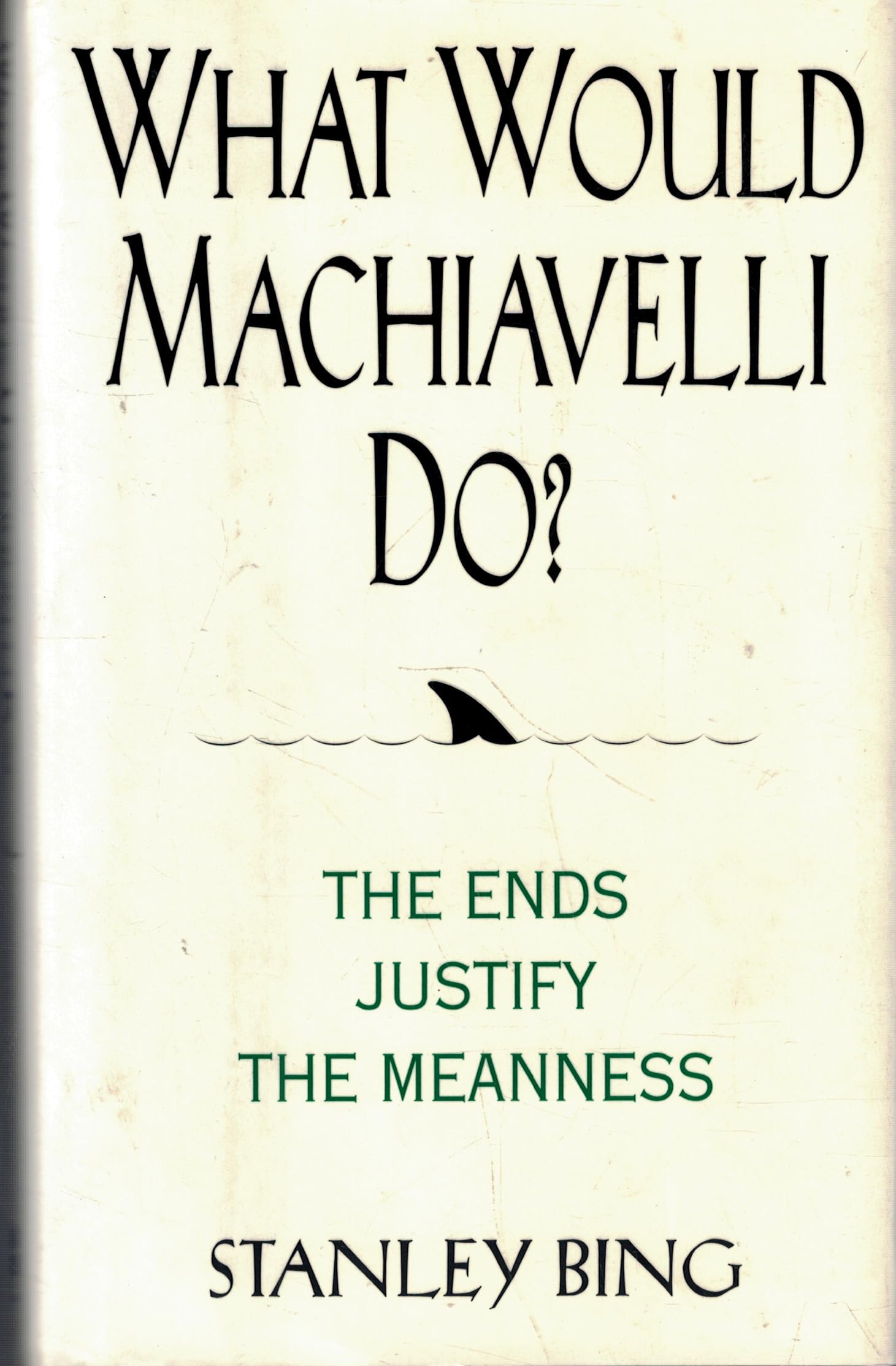 What Would Machiavelli Do? - The Ends Justify the Meanness Bing, Stanley