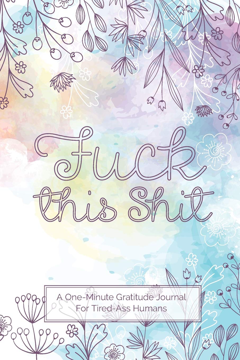Fuck This Shit - A One-Minute Gratitude Journal For Tired-Ass Humans: Fun and lighthearted journal for those cuss words, hand lettering, and thanks.