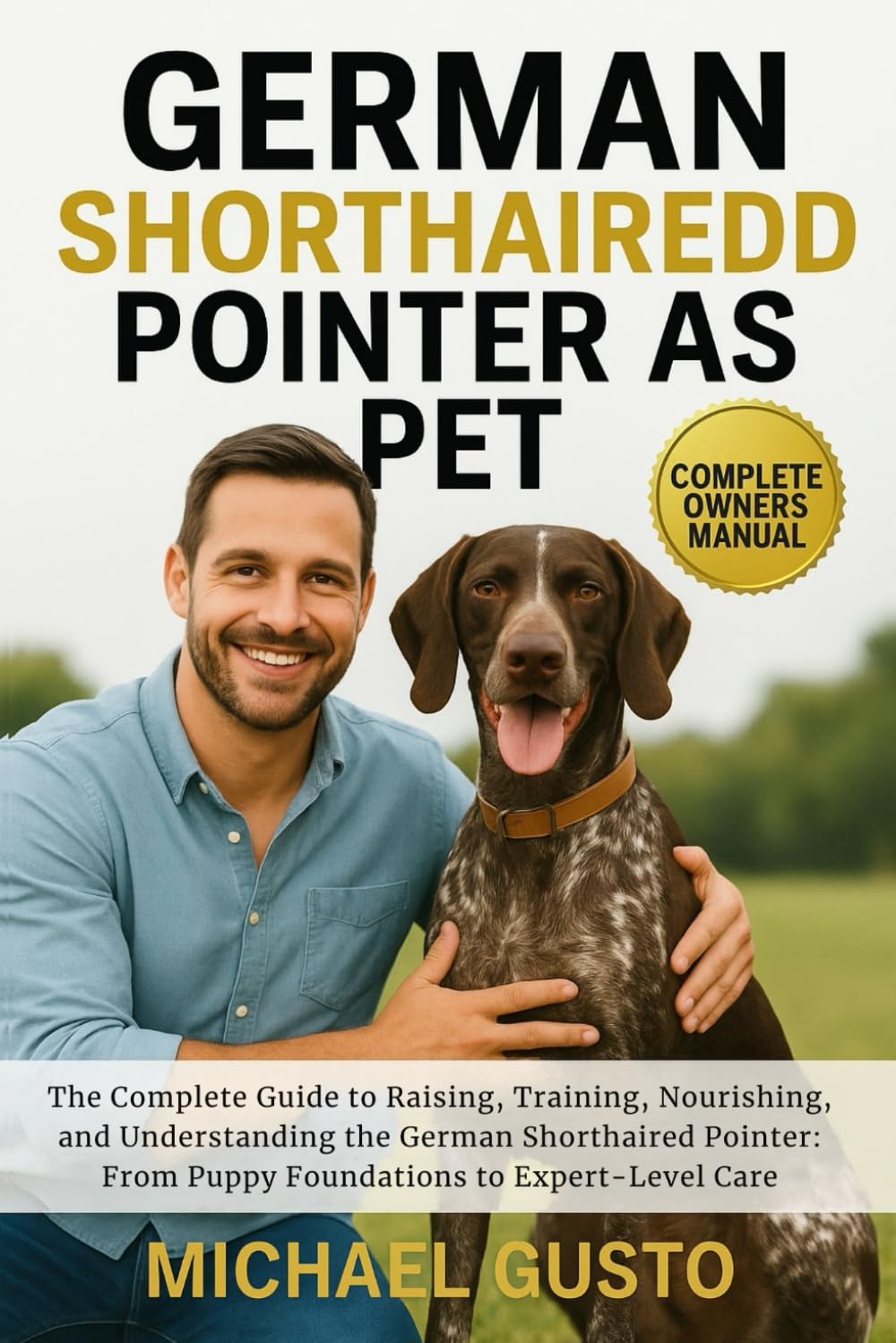 GERMAN SHORTHAIRED POINTER AS PET: The Complete Guide to Raising, Training, Nourishing, and Understanding the German Shorthaired Pointer: From Puppy Foundations to Expert-Level Care
