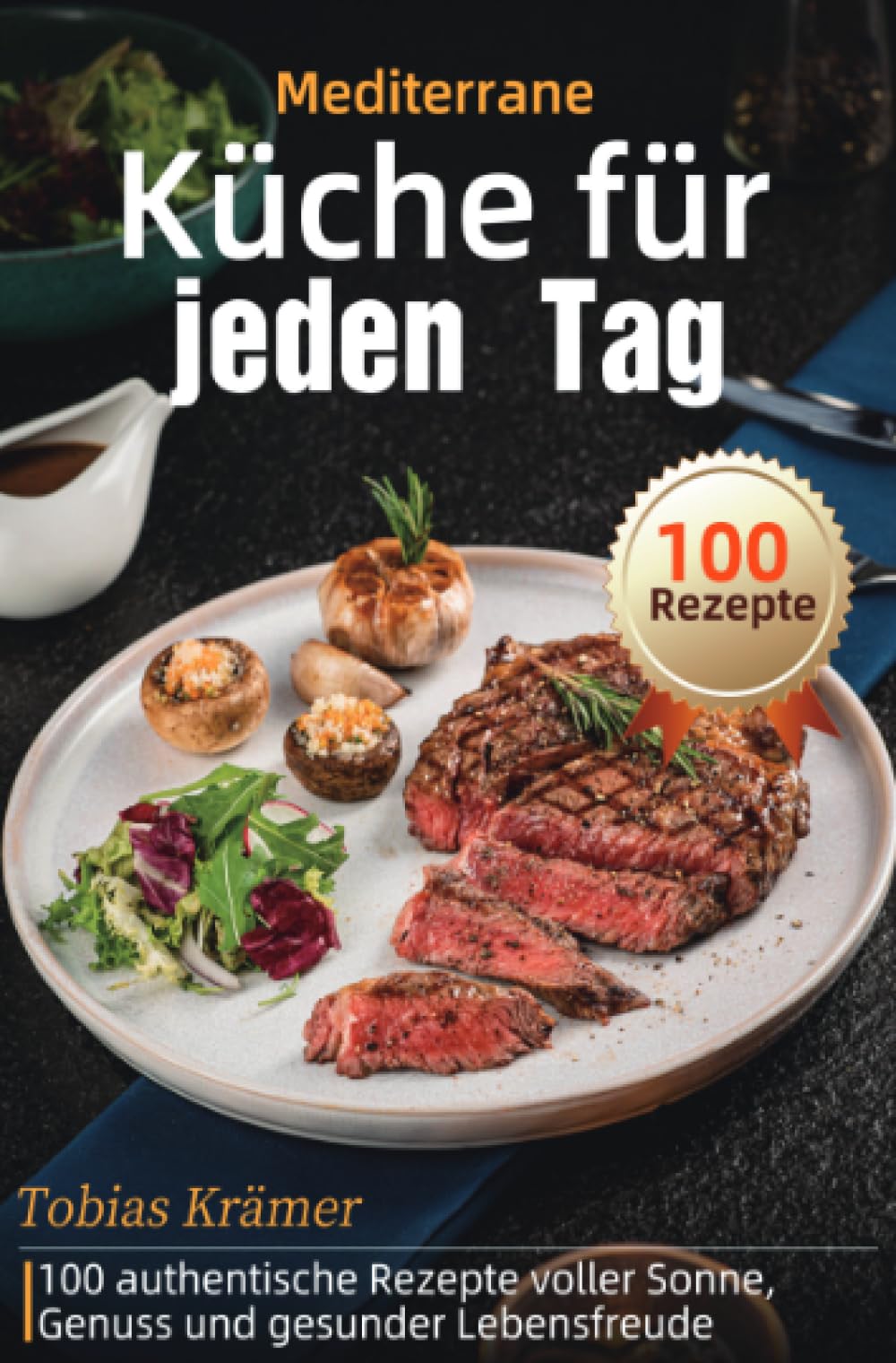 Mediterrane Küche für jeden Tag: 100 authentische Rezepte voller Sonne, Genuss und gesunder Lebensfreude