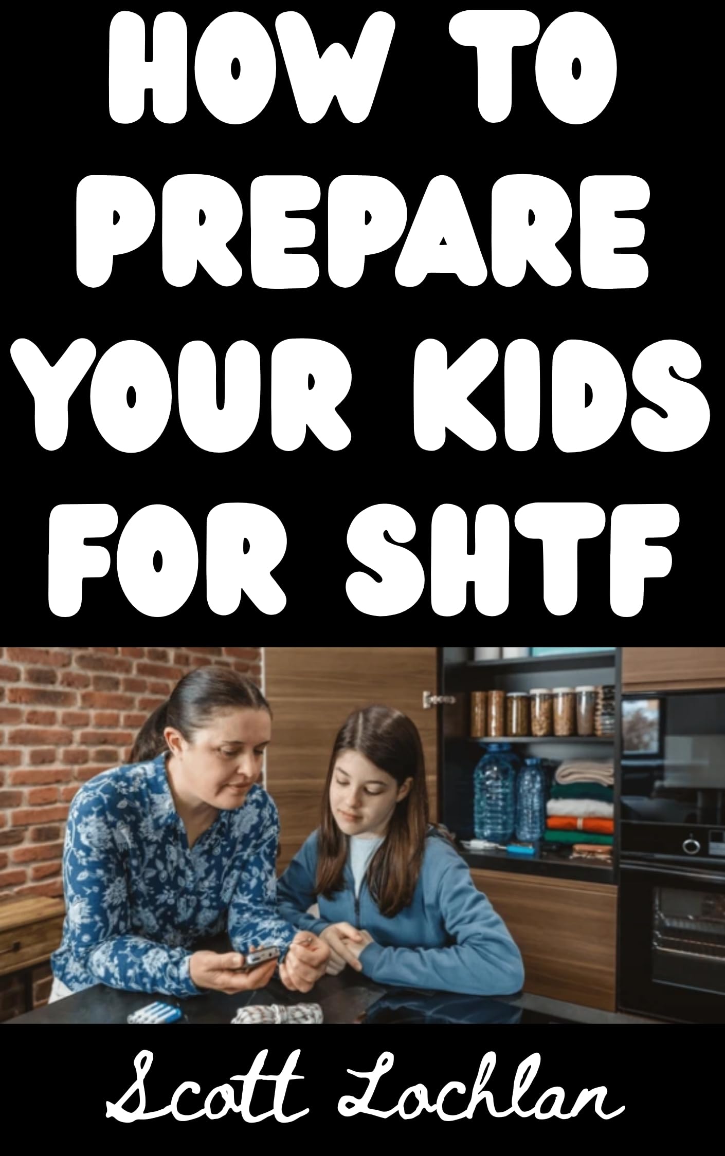How To Prepare Your Kids For SHTF: How To Prepare Children of Different Age Groups For A Serious Grid Down Disaster Scenario (When the World Stops Book 22)