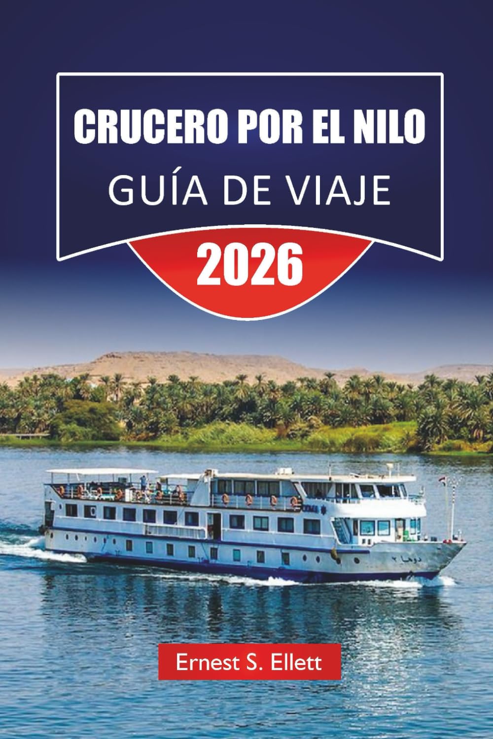 CRUCERO POR EL NILO GUÍA DE VIAJE 2026: Explora templos históricos, mercados locales, perspectivas culturales y itinerarios completos para el viaje fluvial de Egipto