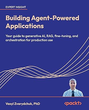 Building Agent-Powered Applications: Your guide to generative AI, RAG, fine-tuning, and orchestration for production use book cover