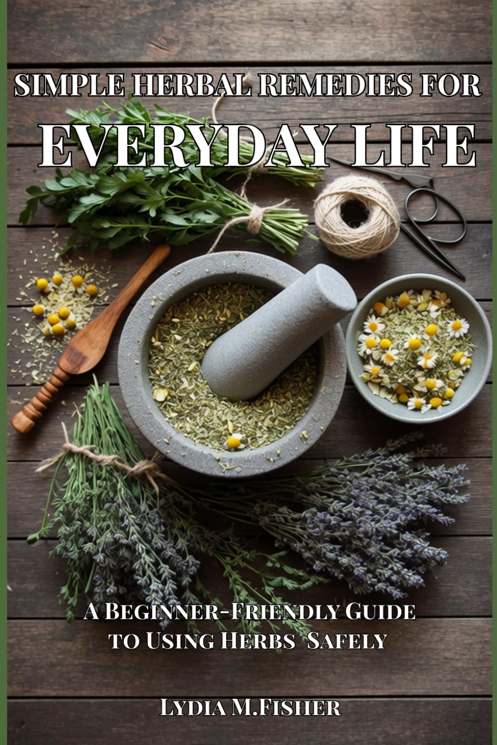 Simple Herbal Remedies for Everyday Life: A Beginner-Friendly Guide to Using Herbs Safely and Simply — Without Confusion