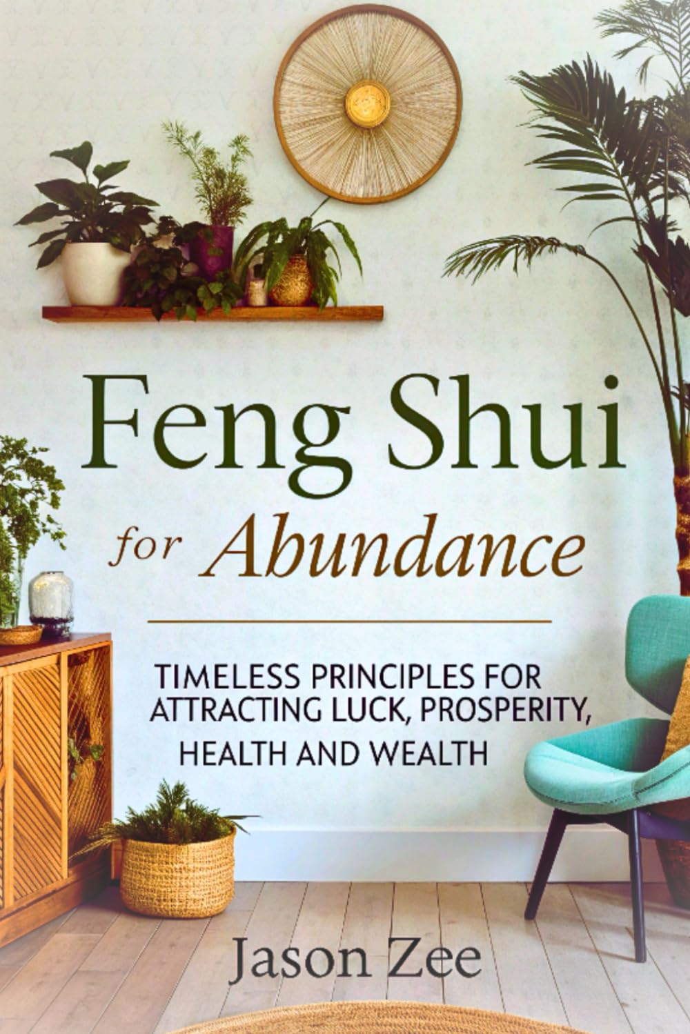Feng Shui for Abundance: Timeless Principles for Attracting Luck, Prosperity, Health and Wealth