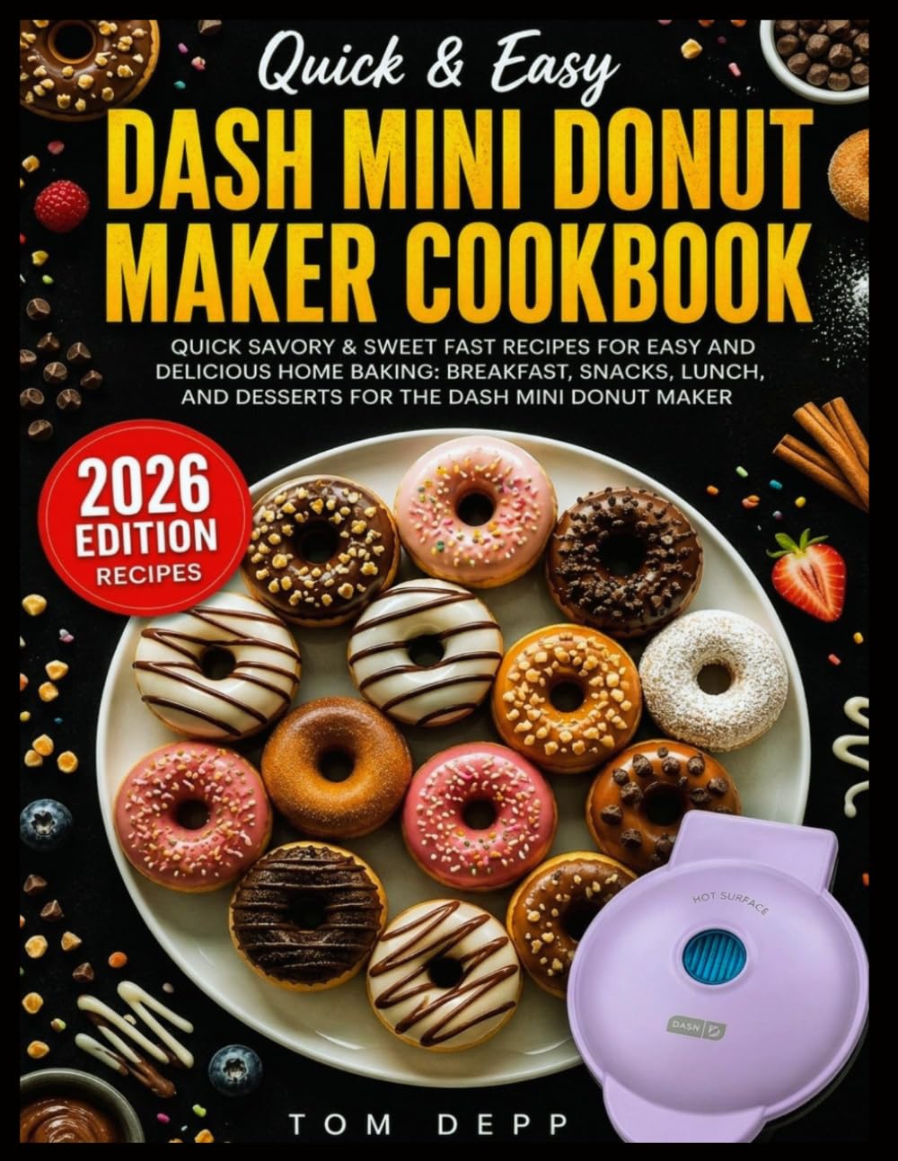 Dash Mini Donut Maker Cookbook: Quick Savory & Sweet Fast Recipes for Easy and Delicious Home Baking: Breakfast, Snacks, Lunch, and Desserts for the Dash Mini Donut Maker