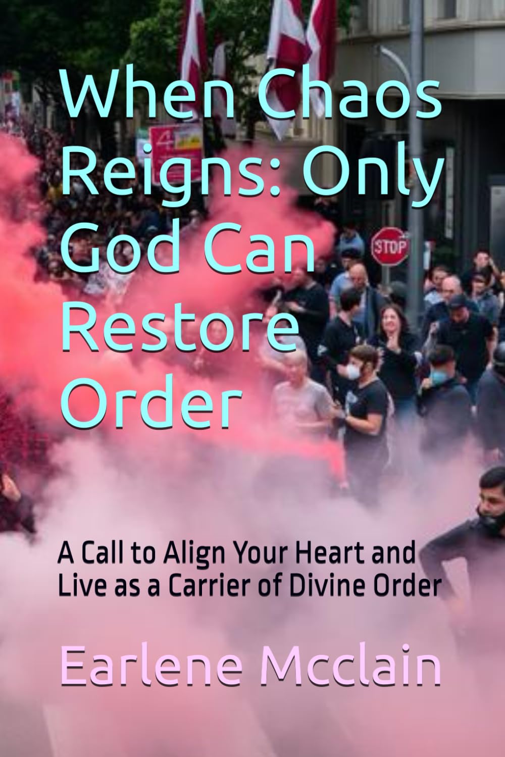 When Chaos Reigns: Only God Can Restore Order: A Call to Align Your Heart and Live as a Carrier of Divine Order