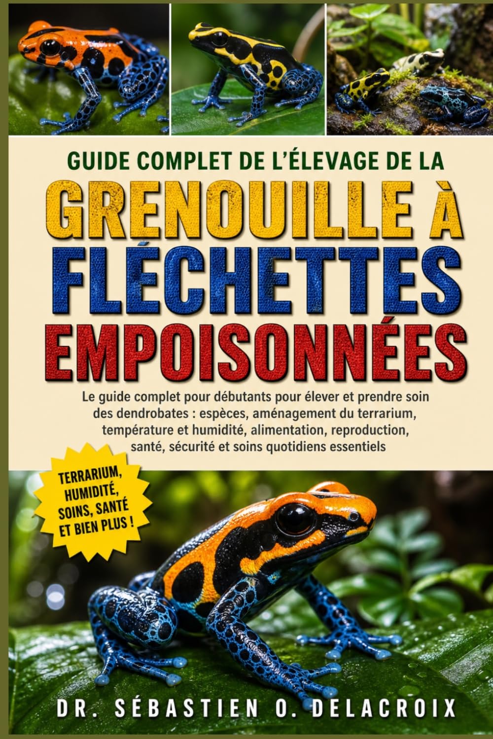 GUIDE COMPLET DE L’ÉLEVAGE DE LA GRENOUILLE À FLÉCHETTES EMPOISONNÉES: Le guide complet pour débutants pour élever et prendre soin des dendrobates : ... sécurité et soins quotidiens essentiels