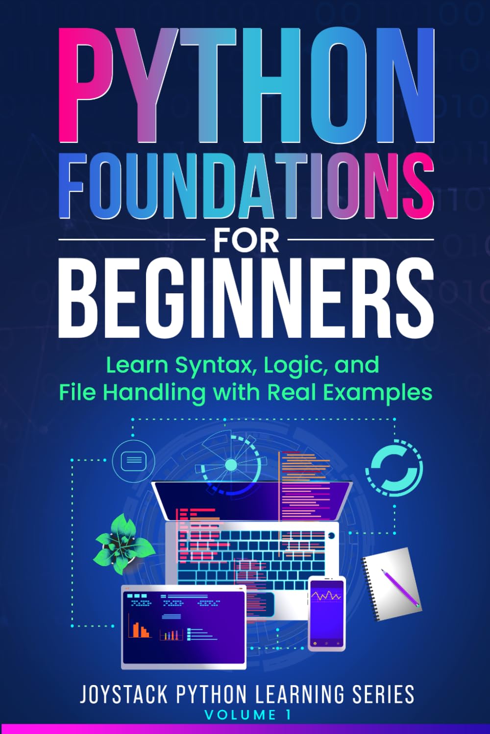 Python Foundations for Beginners: Learn Syntax, Logic, and File Handling with Real Examples (JoyStack Python Learning Series)