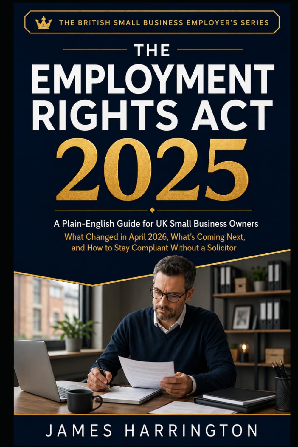The Employment Rights Act 2025 — A Plain-English Guide for UK Small Business Owners: What Changed in April 2026, What's Coming Next, and How to Stay ... British Small Business Employer's Series)