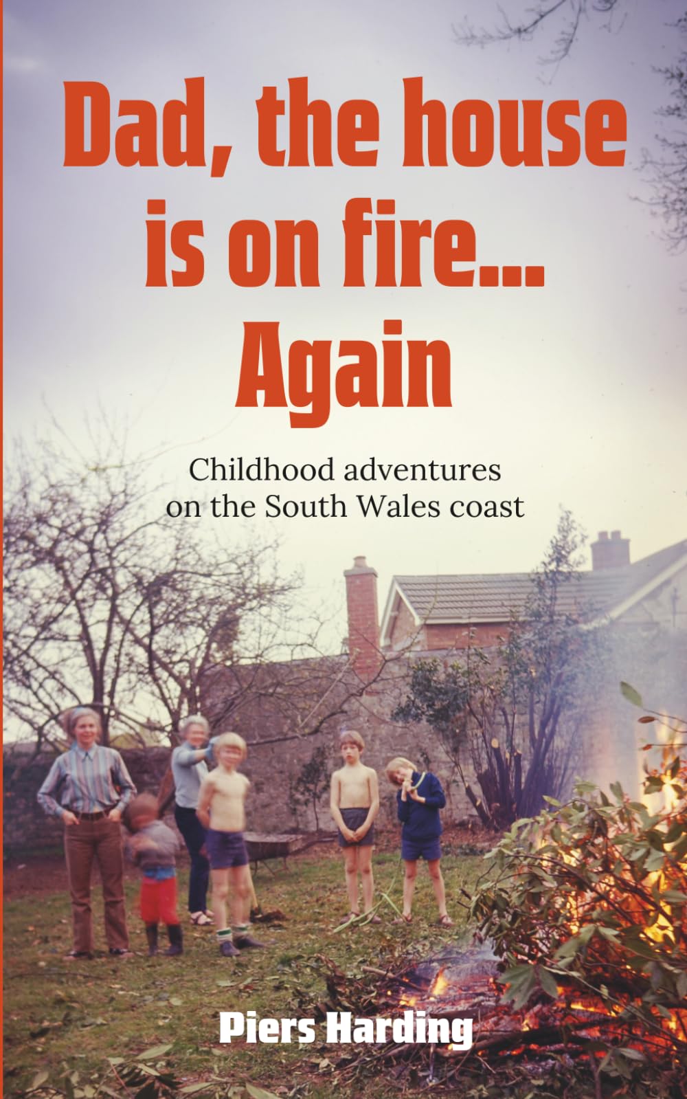 Dad, the House is on Fire... Again: Childhood Adventures on the South Wales Coast