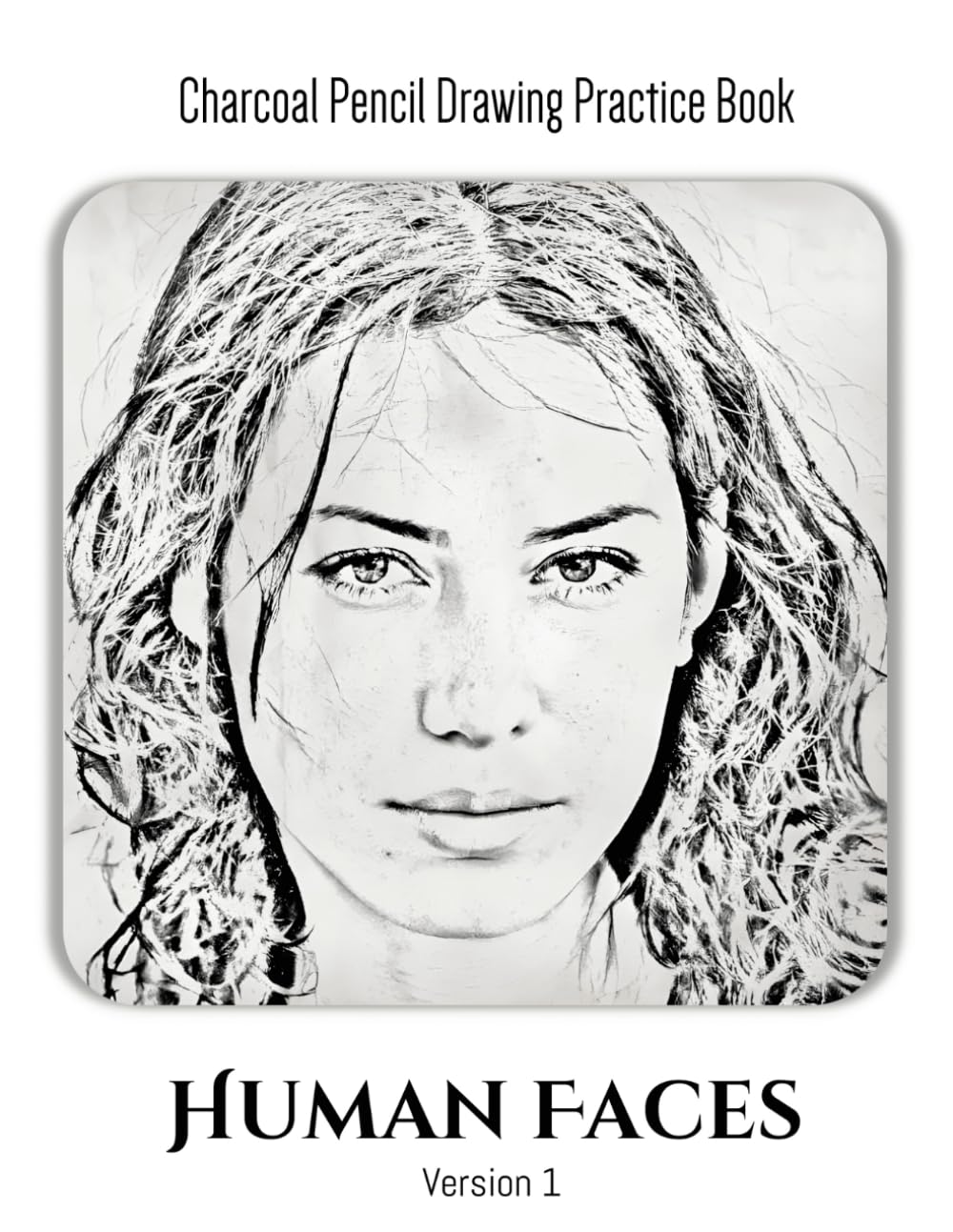 Charcoal Pencil Drawing Practice Book: Human Faces - Version 1 (For Expert Pencil Artists): A great gift for an expert charcoal pencil artist who wants to practice drawing human faces