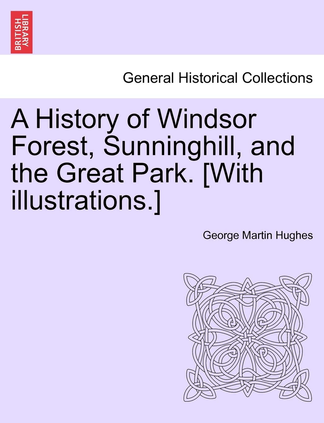 A History of Windsor Forest, Sunninghill, and the Great Park. [With illustrations.]