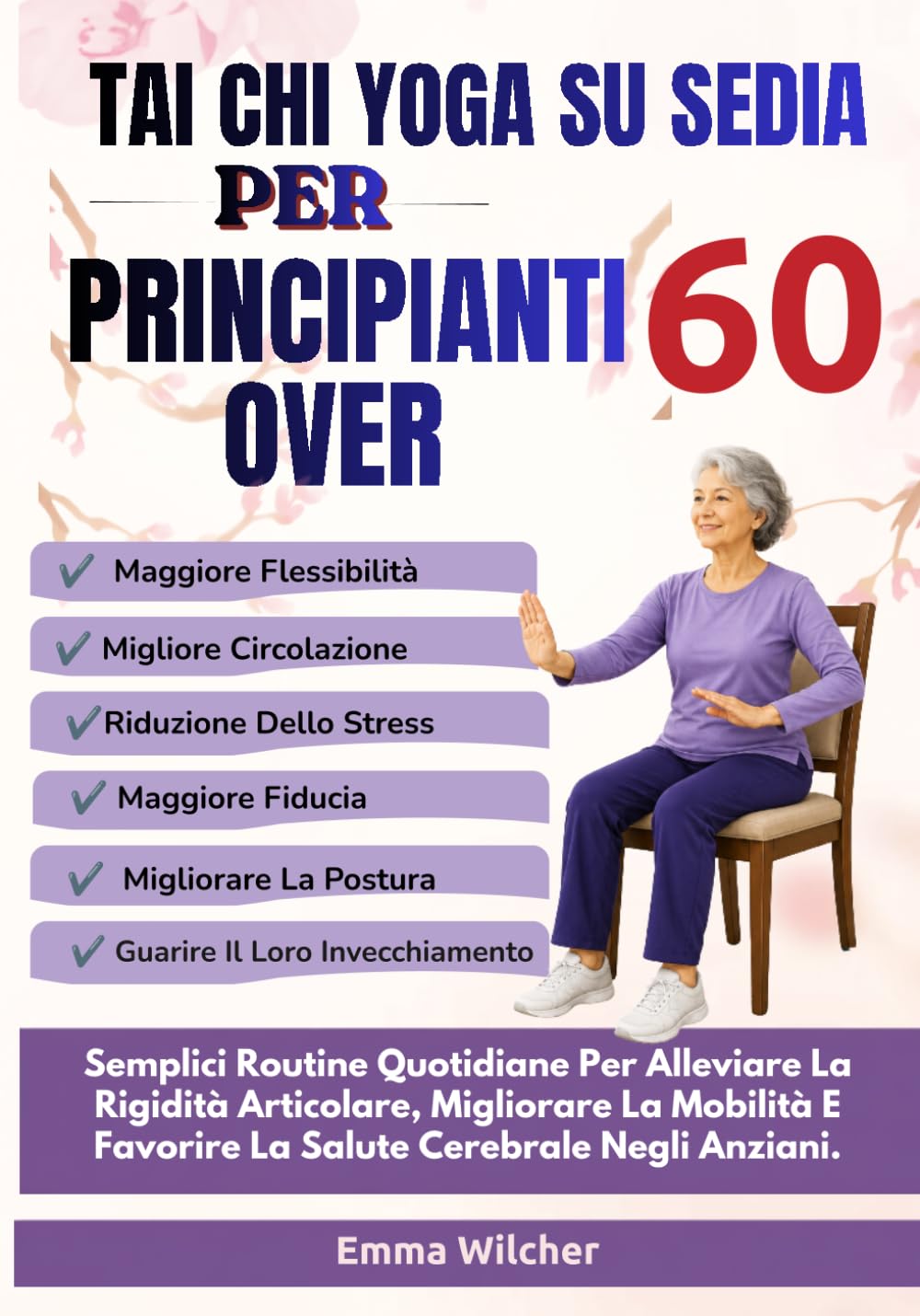 TAI CHI YOGA SU SEDIA PER PRINCIPIANTI OVER 60: Semplici Routine Quotidiane Per Alleviare La Rigidità Articolare, Migliorare La Mobilità E Favorire La Salute Cerebrale Negli Anziani.