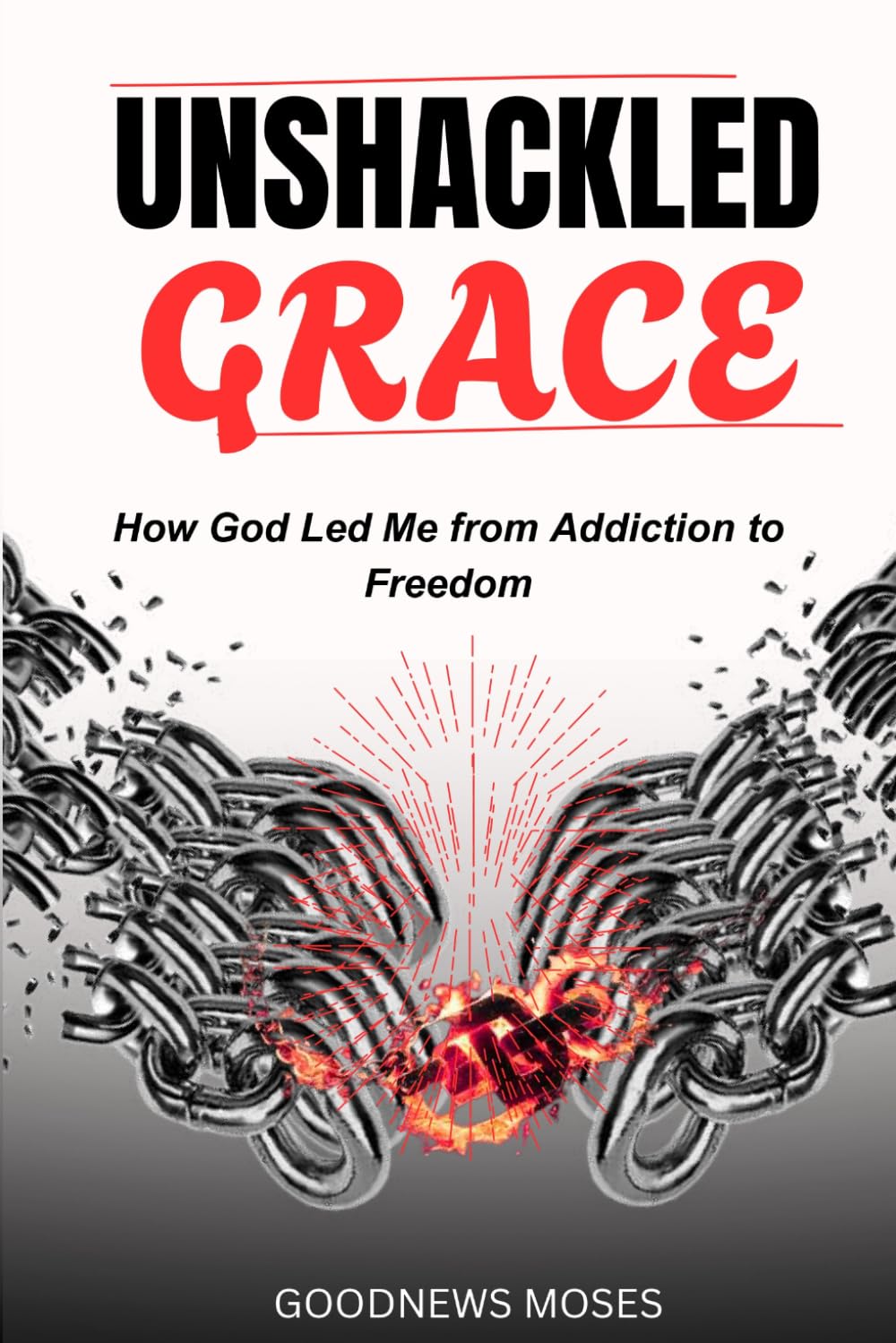 Unshackled Grace: How God Led Me from Addiction to Freedom
