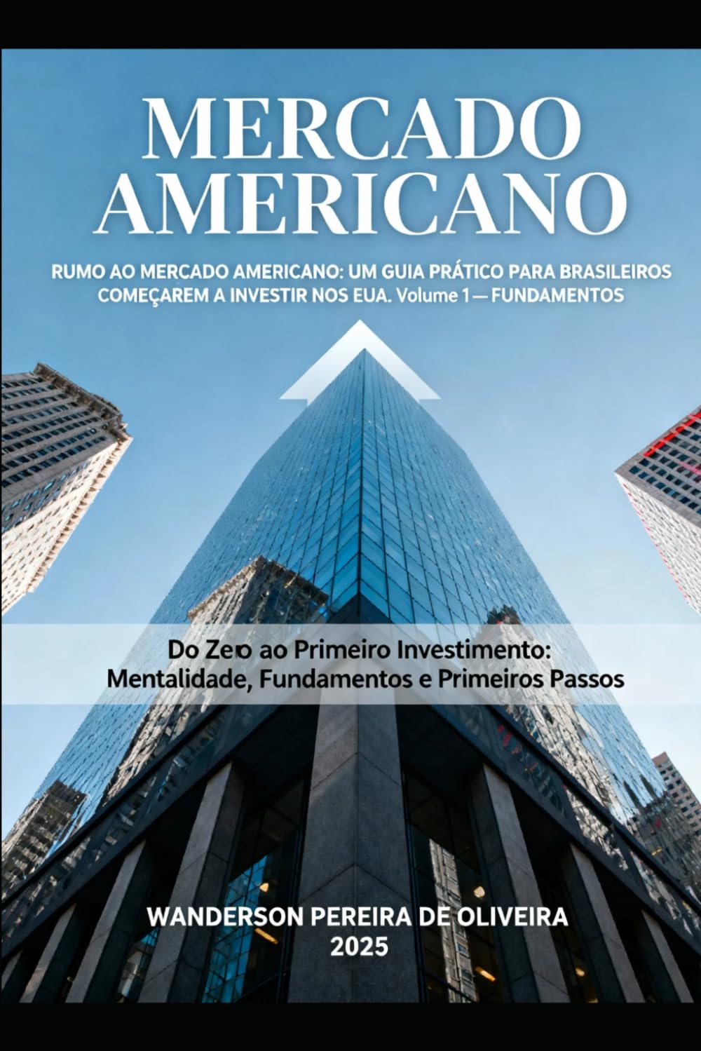 Do Zero ao Primeiro Investimento: Mentalidade, Fundamentos e Primeiros Passos: VOLUME 1 — FUNDAMENTOS (RUMO AO MERCADO AMERICANO: UM GUIA PRÁTICO PARA BRASILEIROS COMEÇAREM A INVESTIR NOS EUA)