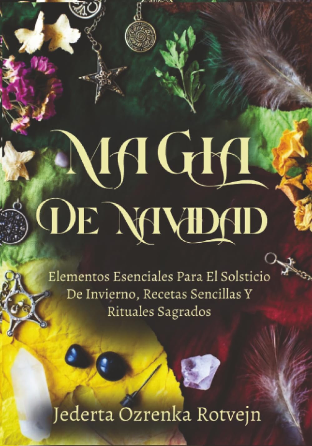 Magia De Navidad: Elementos Esenciales Para El Solsticio De Invierno, Recetas Sencillas Y Rituales Sagrados (Elementos esenciales del Sabbat de la Rueda del Año)