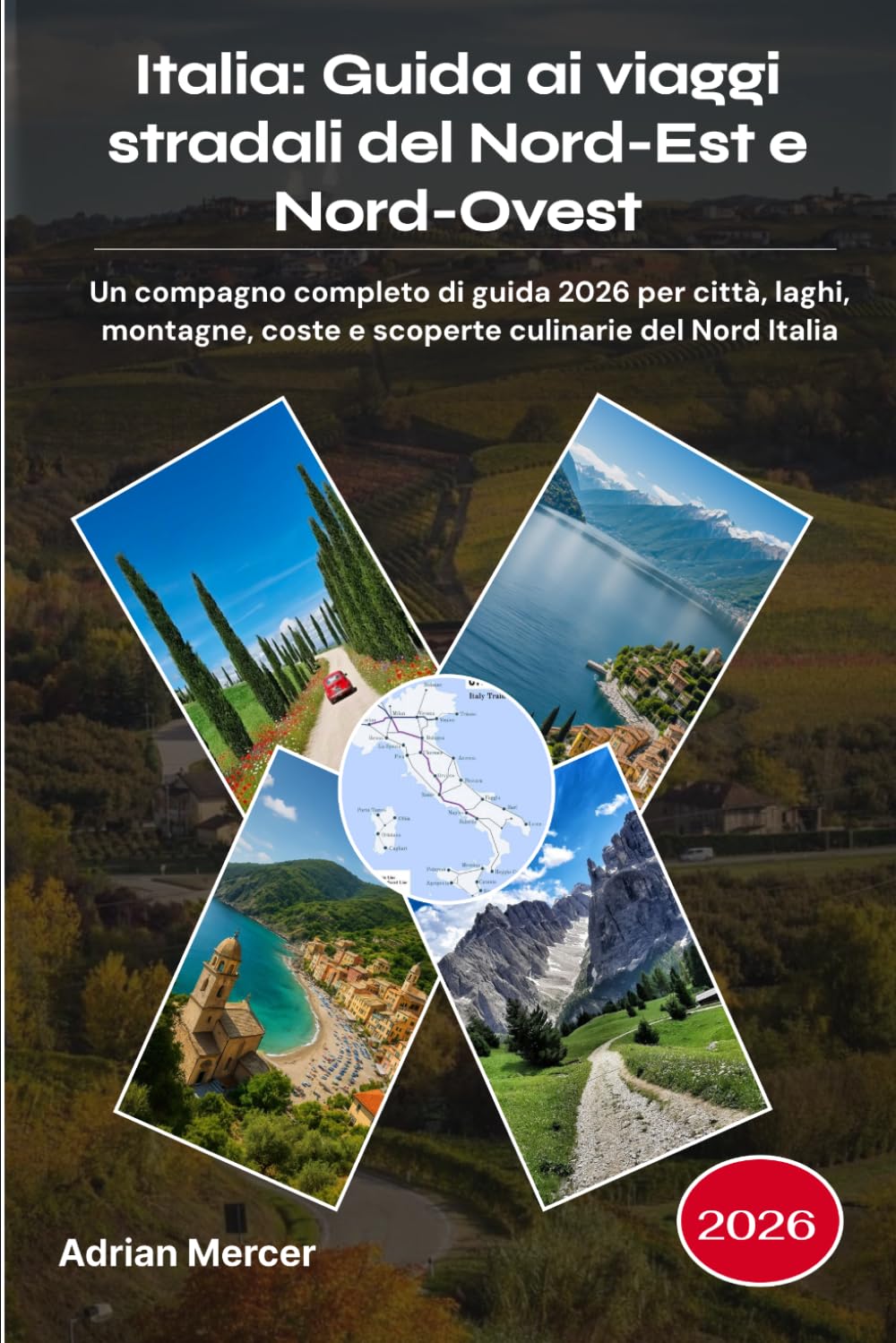 Italia: Guida ai viaggi stradali del Nord-Est e Nord-Ovest 2026: Un compagno completo di guida 2026 per città, laghi, montagne, coste e scoperte culinarie del Nord Italia