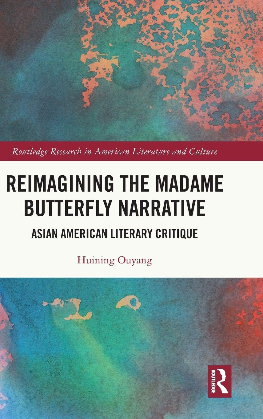 Reimagining the Madame Butterfly Narrative: Asian American Literary Critique (Routledge Research in American Literature and Culture)