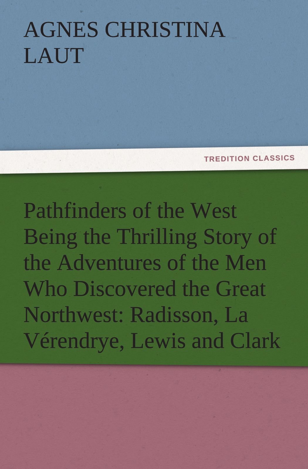 Pathfinders of the West Being the Thrilling Story: Radisson, La Verendrye, Lewis and C