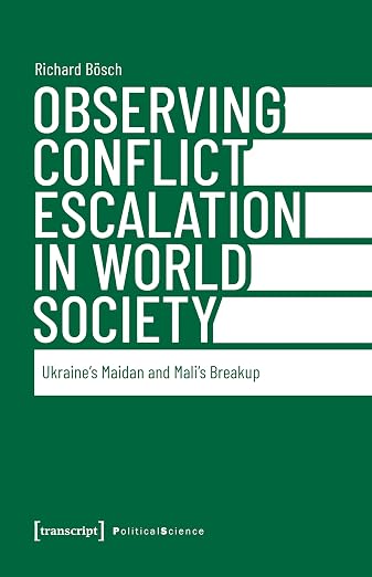 Observing Conflict Escalation in World Society: Ukraine's Maidan and Mali's Breakup (Edition Politik Book 148)
