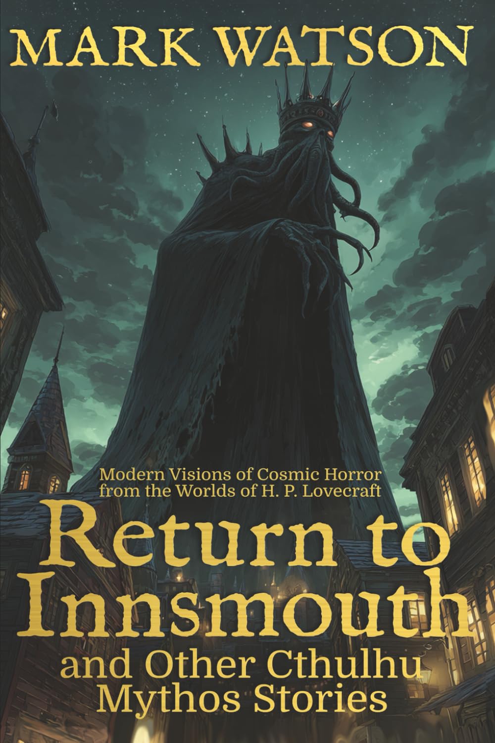 Return to Innsmouth and Other Cthulhu Mythos Stories: Modern Visions of Cosmic Horror from the Worlds of H. P. Lovecraft