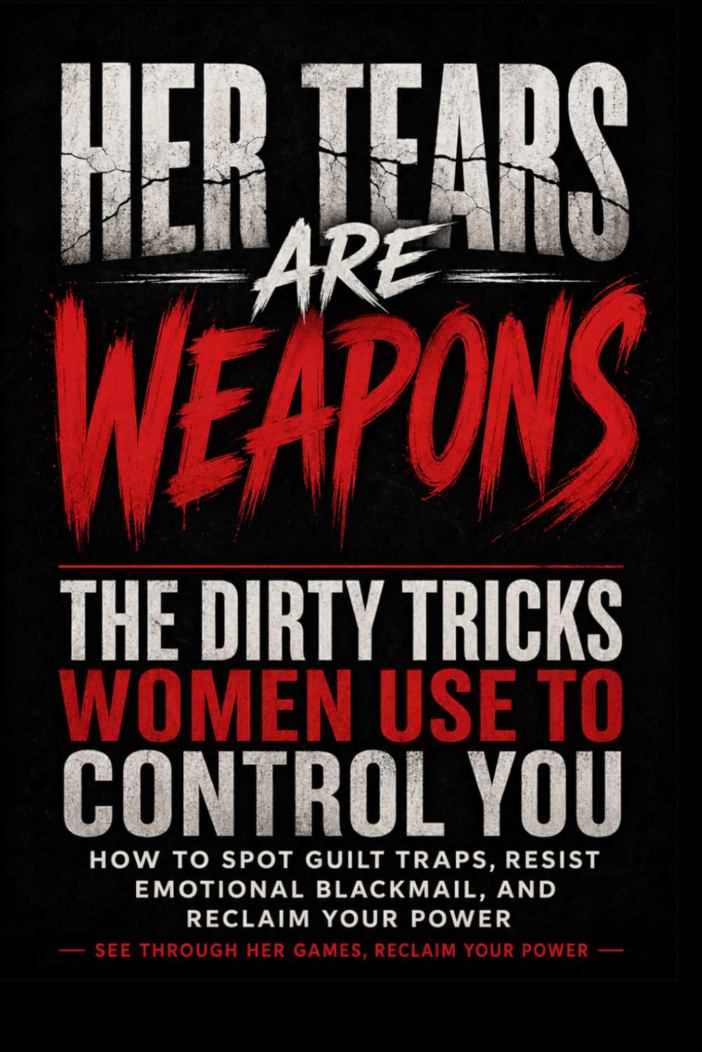 Her Tears Are Weapons: The Dirty Tricks Women Use to Control You