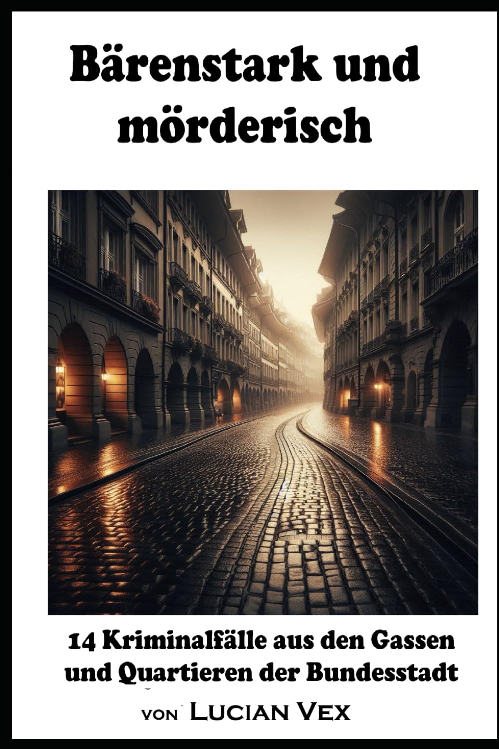 Bärenstark und mörderisch: 14 Kriminalfälle aus den Gassen und Quartieren der Bundesstadt (Schweizer Kriminalfälle)