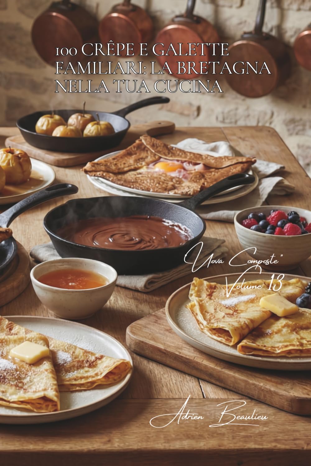 100 crêpe e galette familiari: la Bretagna nella tua cucina: Dalla pastella perfetta alle farciture che fanno sensazione. (SERIE UOVA (25 libri) - Sottoserie "Uova Composte" (10 libri))