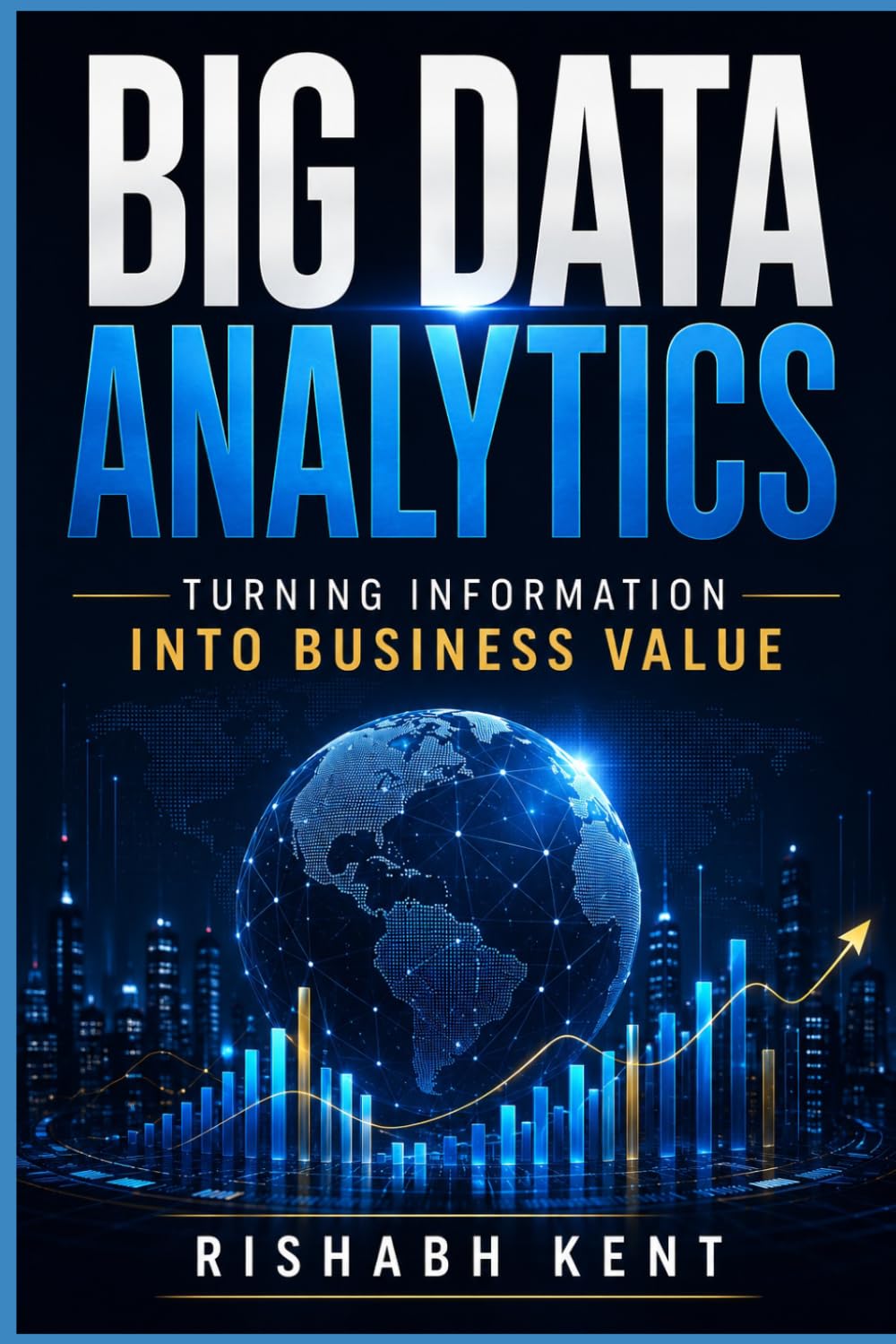 Big Data Analytics: A Practical Guide to Data Driven Decision Making, Predictive Analytics, Artificial Intelligence, and Business Growth