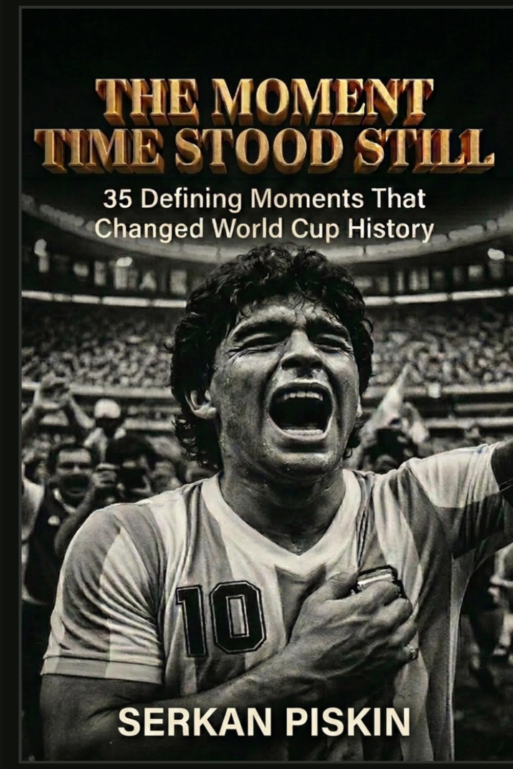 THE MOMENT TIME STOOD STILL: 35 Defining Moments That Changed World Cup History (Epic Football History: Greatest Tournaments, Epic Soccer Matches, Iconic Goals, and Soccer Legends)