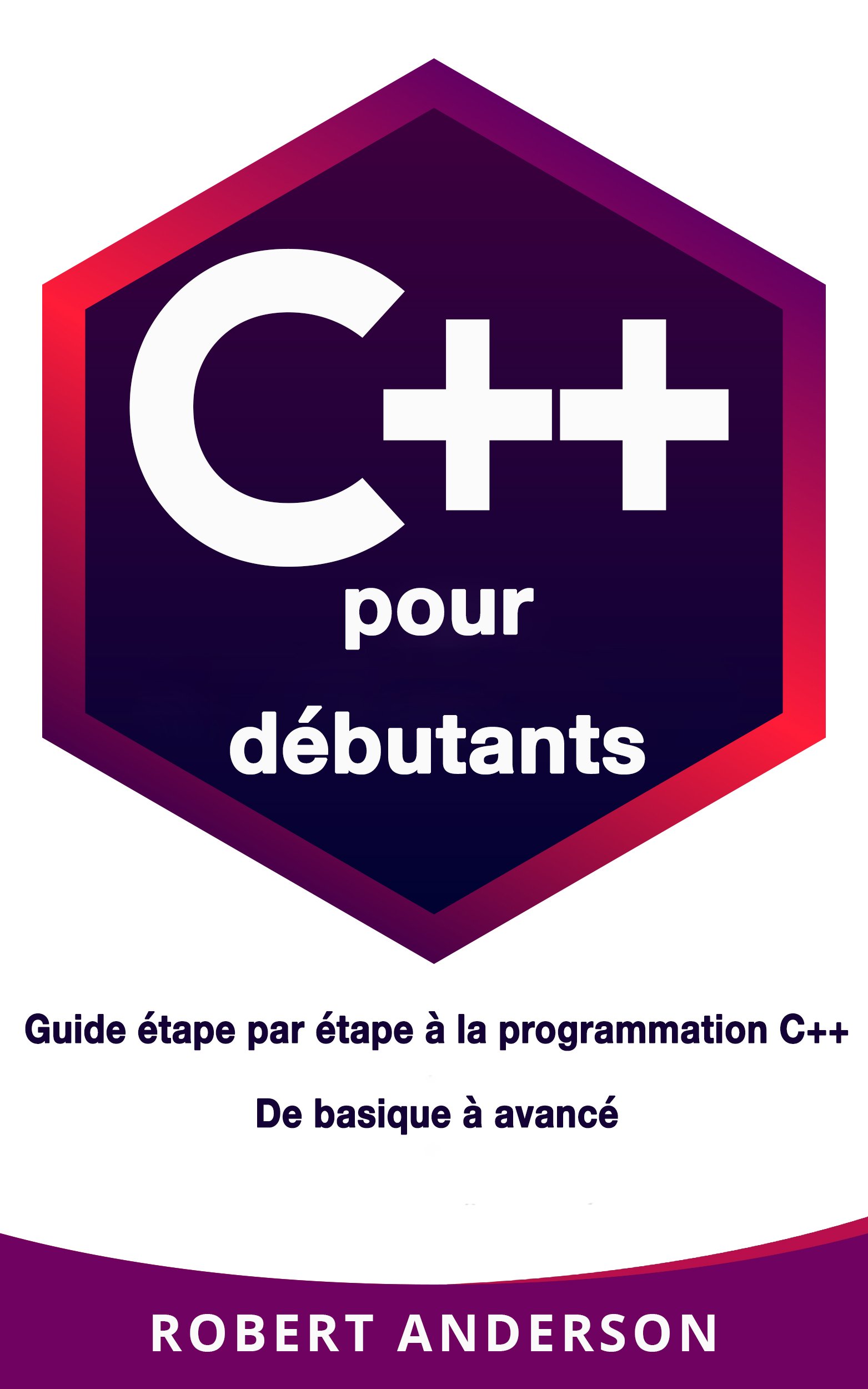C++ pour débutants : Guide étape par étape à la programmation C++ De basique à avancé (Livre en Français/ C++ French Book Version) (French Edition)