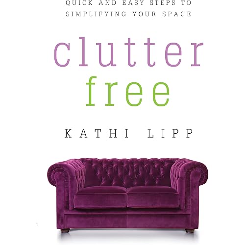 Clutter Free: Quick and Easy Steps to Simplifying Your Space