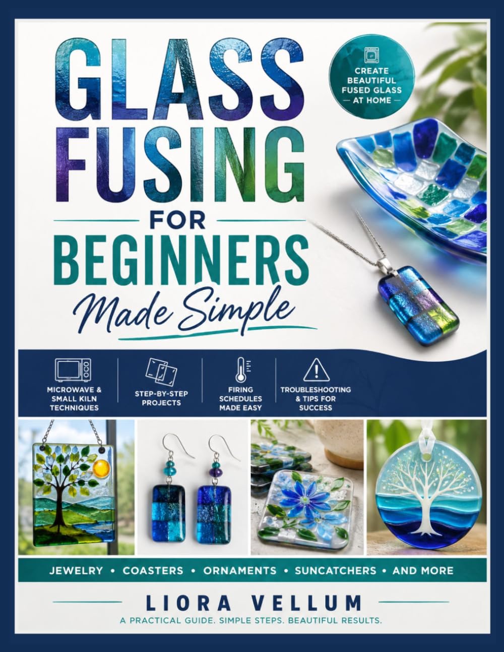 GLASS FUSING FOR BEGINNERS MADE SIMPLE: Step-by-Step Microwave and Small Kiln Projects with Jewelry, Coasters, Ornaments, Suncatchers, Firing Schedules, and Troubleshooting