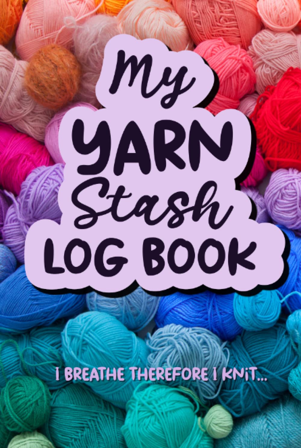 My Knitting Stash Log Book, Wool and Yarn Inventory Organizer, I Breathe Therefore I Knit: Knitting and Crochet Yarn Record Book, for Knitters, Crocheters and Crafters