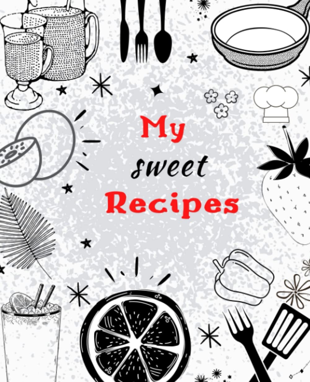 my sweet recipes: Blank recipe book to write in: Empty Cookbook And Organizer To Note Down your Favorite Recipes