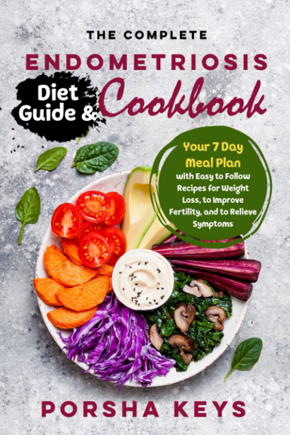 The Complete Endometriosis Diet Guide & Cookbook: Your 7 Day Meal Plan with Easy to Follow Recipes for Weight Loss, to Improve Fertility, and to Relieve Symptoms