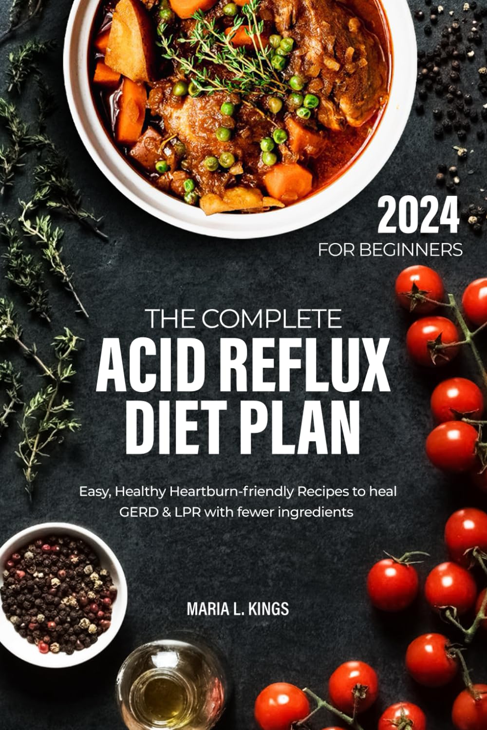 THE COMPLETE ACID REFLUX DIET PLAN FOR BEGINNERS: Easy, Healthy Heartburn-friendly Recipes to heal GERD & LPR with fewer ingredients