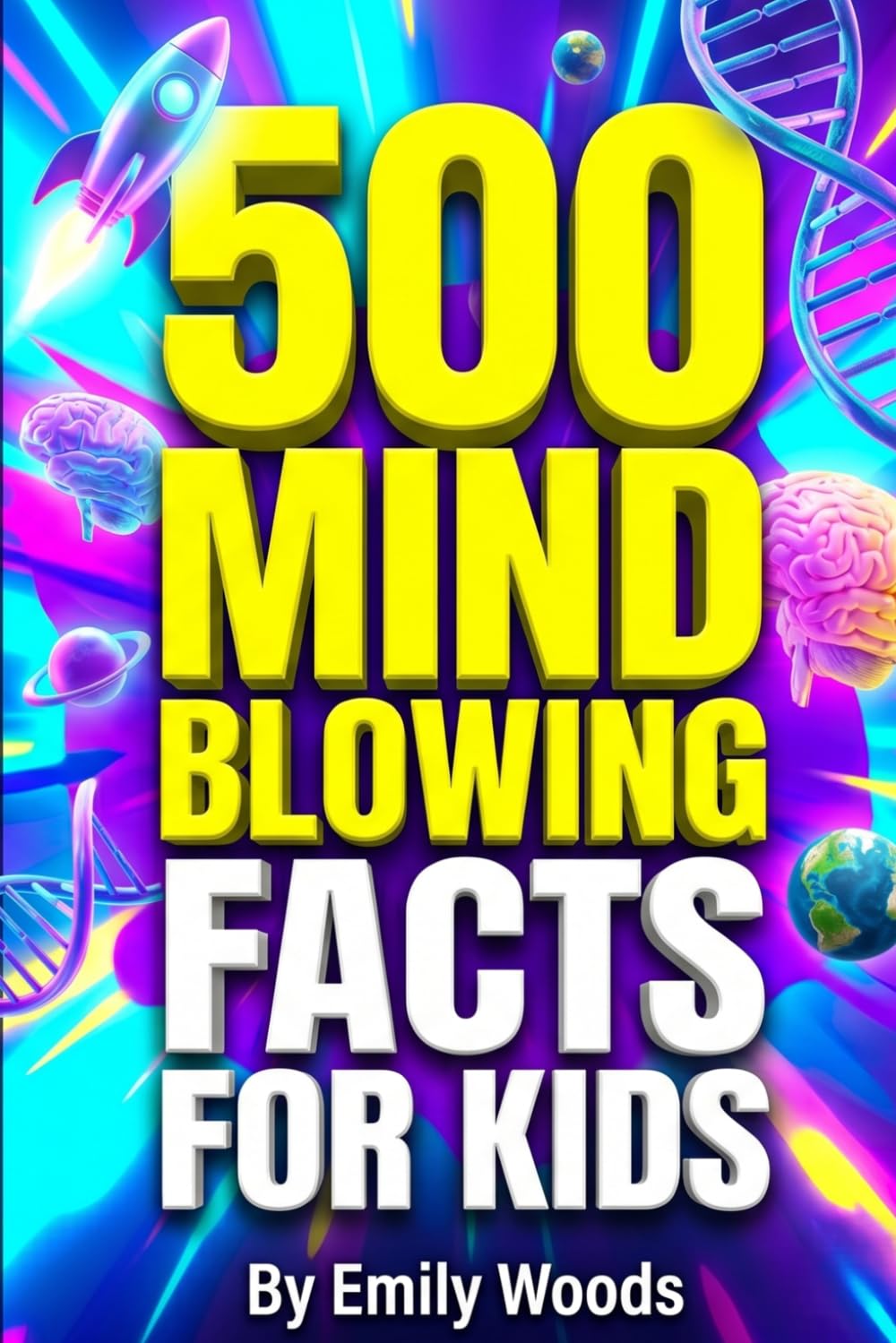 500 MIND-BLOWING FACTS FOR KIDS: The Ultimate Collection of Bizarre, Weird, and Unbelievable Truths!