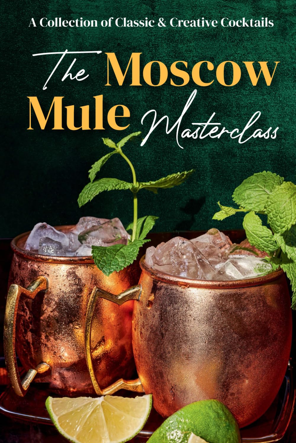 The Moscow Mule Masterclass: A Collection of Classic & Creative Cocktails: Moscow Recipes