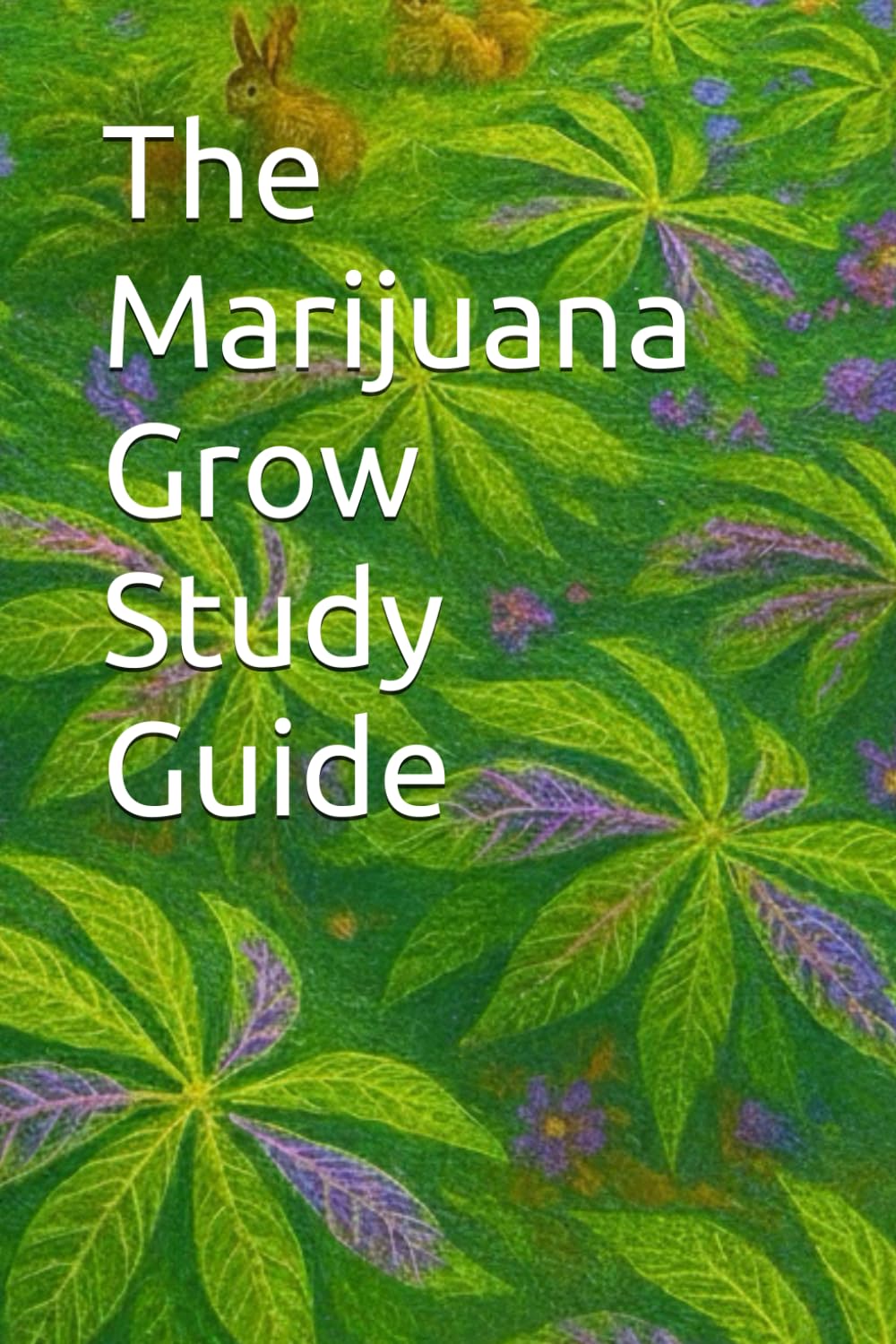 The Marijuana Grow Study Guide: Bigger Buds, Better Harvests